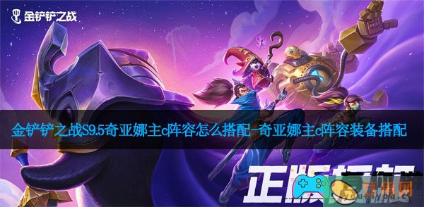 金铲铲之战S9.5奇亚娜主c阵容怎么搭配-奇亚娜主c阵容装备搭配(图1)
