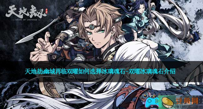 天地劫：幽城再临双曜如何选择冰璃魂石-双曜冰璃魂石介绍(图1)