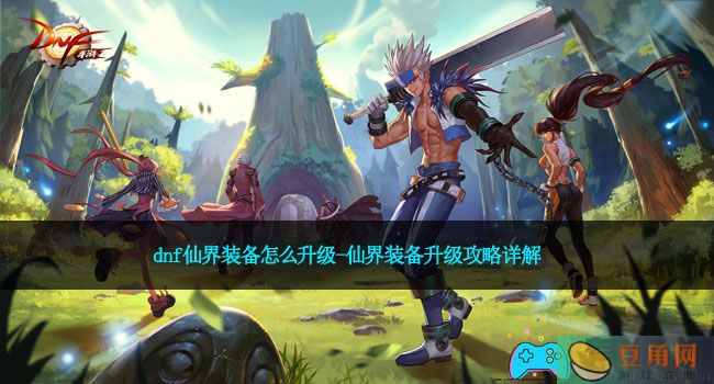 dnf仙界装备怎么升级-仙界装备升级攻略详解(图1)