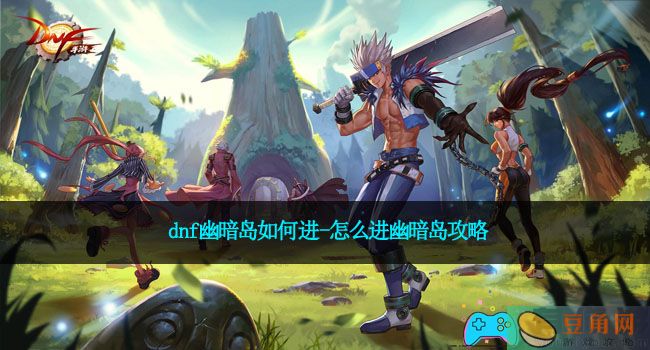 dnf幽暗岛如何进-怎么进幽暗岛攻略(图1)