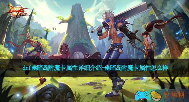 dnf幽暗岛附魔卡属性详细介绍-幽暗岛附魔卡属性怎么样(图1)