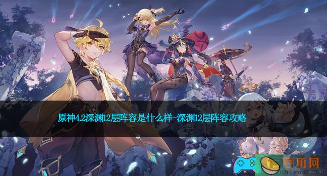 原神4.2深渊12层阵容是什么样-深渊12层阵容攻略(图1)