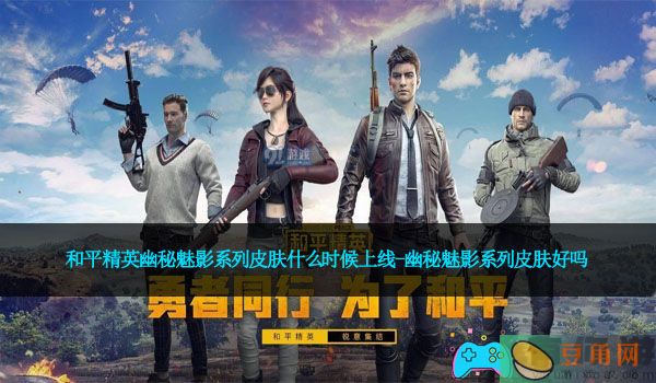 和平精英幽秘魅影系列皮肤什么时候上线-幽秘魅影系列皮肤好吗(图1)