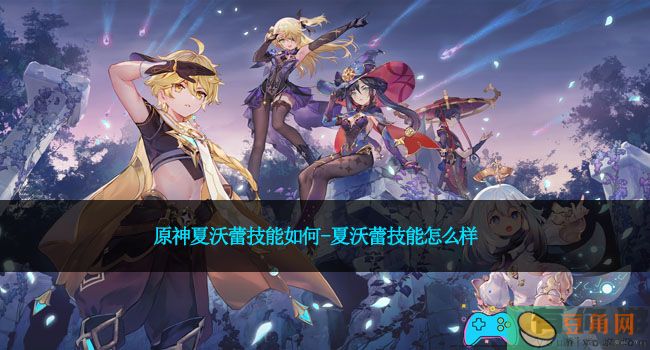 原神夏沃蕾技能如何-夏沃蕾技能怎么样(图1)