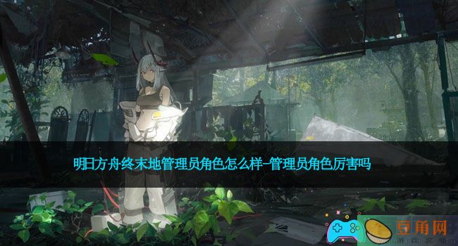 明日方舟终末地管理员角色怎么样-管理员角色厉害吗(图1)