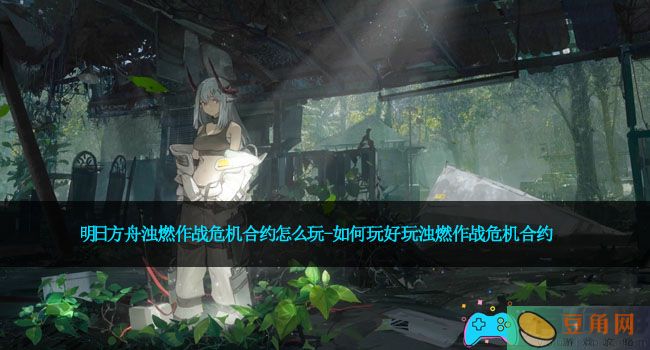明日方舟浊燃作战危机合约怎么玩-如何玩好玩浊燃作战危机合约(图1)