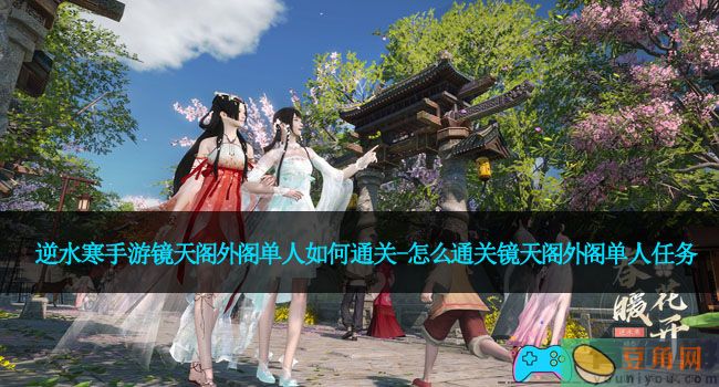 逆水寒手游镜天阁外阁单人如何通关-怎么通关镜天阁外阁单人任务(图1)