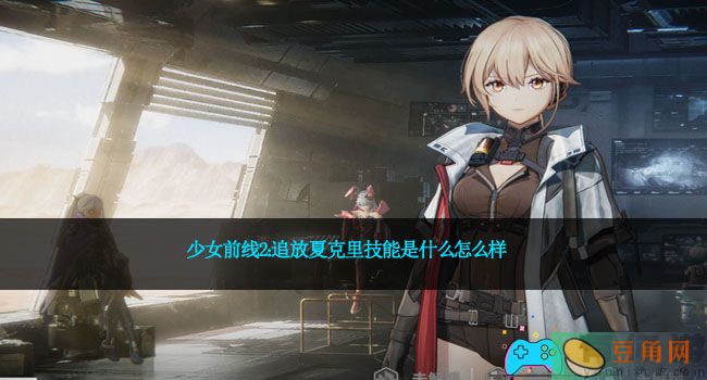 少女前线2：追放夏克里技能是什么怎么样(图1)