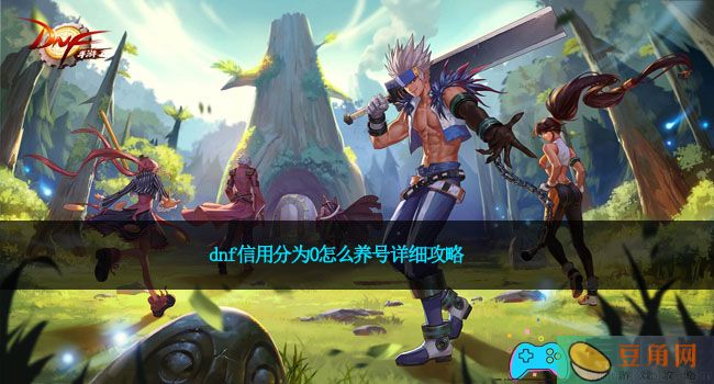 dnf信用分为0怎么养号详细攻略(图1)