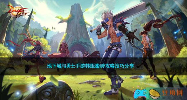 地下城与勇士手游韩服搬砖攻略技巧分享(图1)