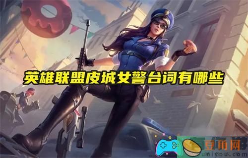 英雄联盟皮城女警台词有哪些一览(图1)