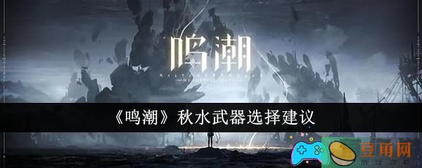 鸣潮秋水武器怎么选择建议(图1)