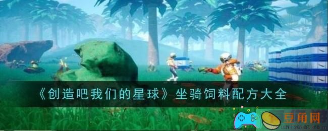 创造吧我们的星球坐骑饲料配方一览(图1)