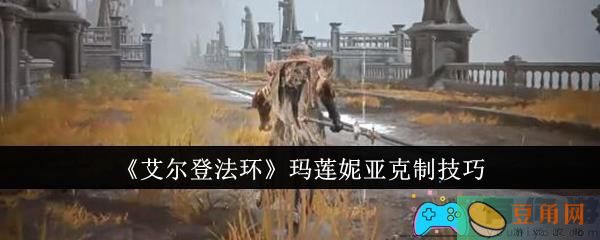 艾尔登法环玛莲妮亚怎么克制技巧(图1)